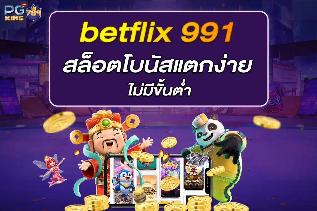 betflix 991 สล็อตโบนัสแตกง่าย ไม่มีขั้นต่ำ