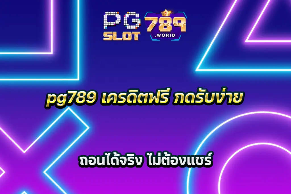 pg789 เครดิตฟรี กดรับง่าย ถอนได้จริง ไม่ต้องแชร์